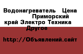 Водонагреватель › Цена ­ 1 000 - Приморский край Электро-Техника » Другое   